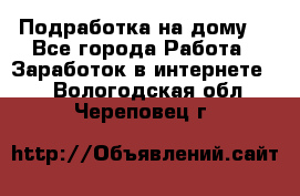 Подработка на дому  - Все города Работа » Заработок в интернете   . Вологодская обл.,Череповец г.